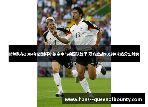 荷兰队在2004年欧洲杯小组赛中与德国队战平 双方鏖战90分钟未能分出胜负