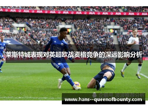 莱斯特城表现对英超欧战资格竞争的深远影响分析