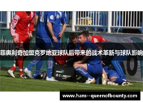 菲奥利奇加盟克罗地亚球队后带来的战术革新与球队影响