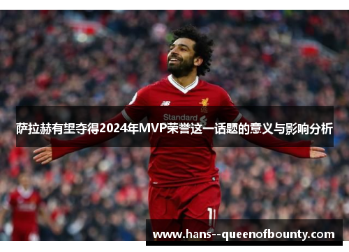 萨拉赫有望夺得2024年MVP荣誉这一话题的意义与影响分析