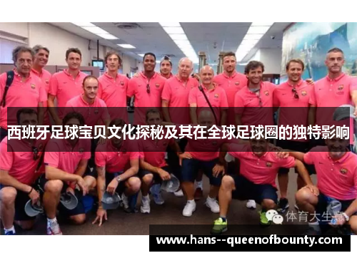 西班牙足球宝贝文化探秘及其在全球足球圈的独特影响