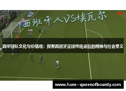 西甲球队文化与价值观：探索西班牙足球传统背后的精神与社会意义