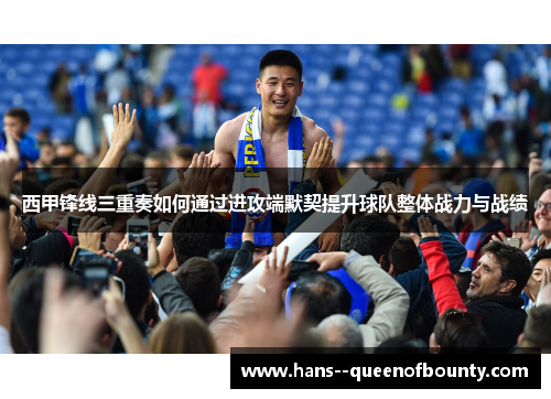 西甲锋线三重奏如何通过进攻端默契提升球队整体战力与战绩