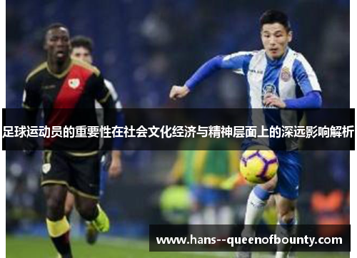 足球运动员的重要性在社会文化经济与精神层面上的深远影响解析