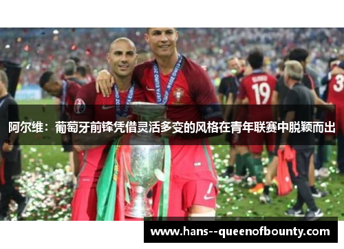 阿尔维：葡萄牙前锋凭借灵活多变的风格在青年联赛中脱颖而出