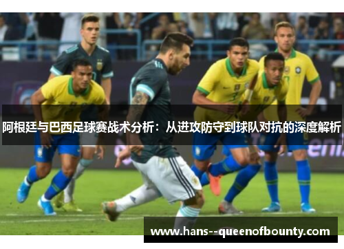 阿根廷与巴西足球赛战术分析：从进攻防守到球队对抗的深度解析