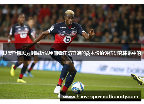 以奥斯梅恩为例解析法甲前锋在防守端的战术价值评估研究体系中的