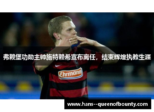 弗赖堡功勋主帅施特赖希宣布离任，结束辉煌执教生涯