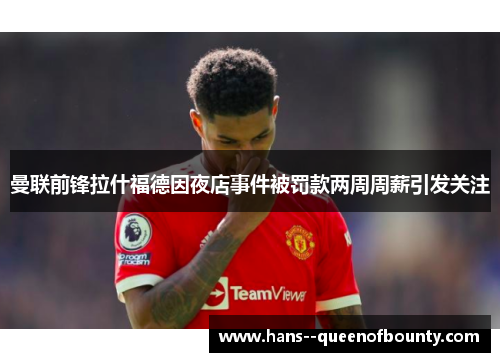 曼联前锋拉什福德因夜店事件被罚款两周周薪引发关注