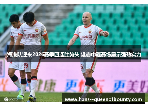 海港队迎来2026赛季四连胜势头 雄霸中超赛场展示强劲实力