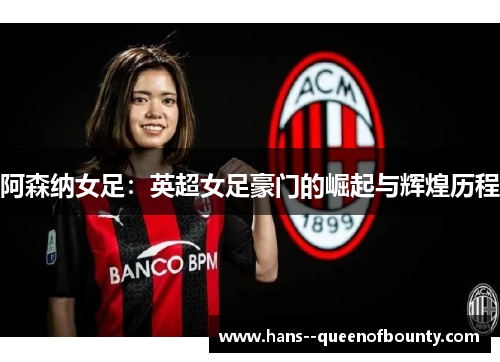 阿森纳女足：英超女足豪门的崛起与辉煌历程