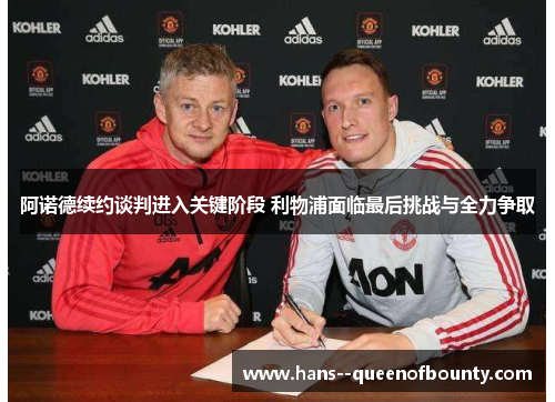 阿诺德续约谈判进入关键阶段 利物浦面临最后挑战与全力争取