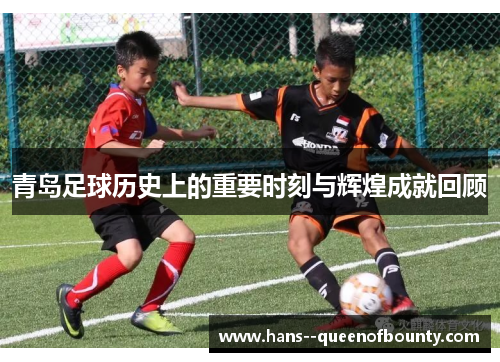青岛足球历史上的重要时刻与辉煌成就回顾
