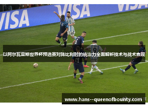 以阿尔瓦雷斯世界杯预选赛对阵比利时的统治力全面解析技术与战术表现