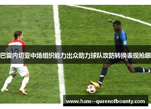 巴雷内切亚中场组织能力出众助力球队攻防转换表现抢眼
